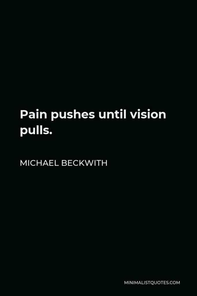 Michael Beckwith Quote - Pain pushes until vision pulls.