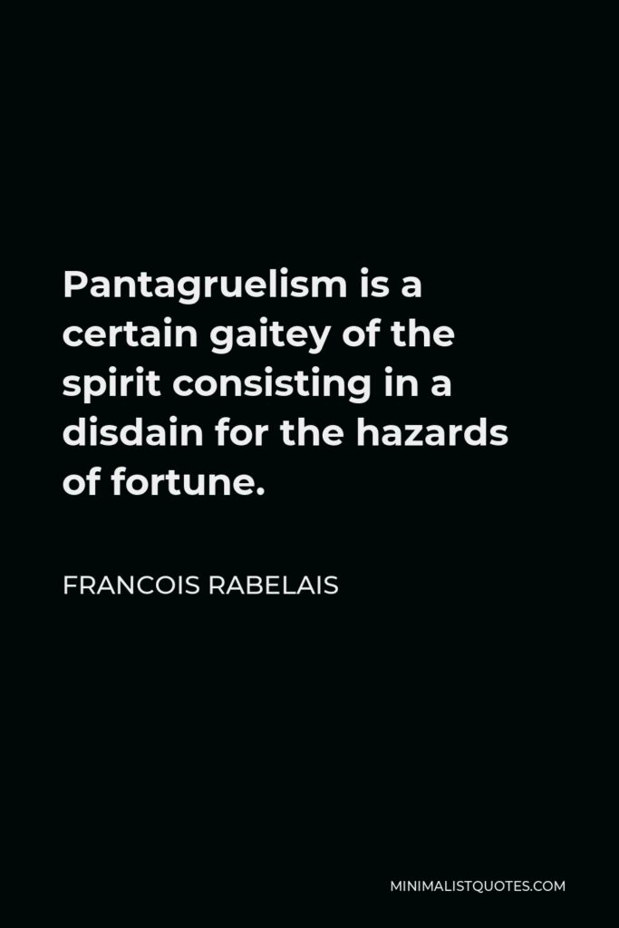 Francois Rabelais Quote - Pantagruelism is a certain gaitey of the spirit consisting in a disdain for the hazards of fortune.