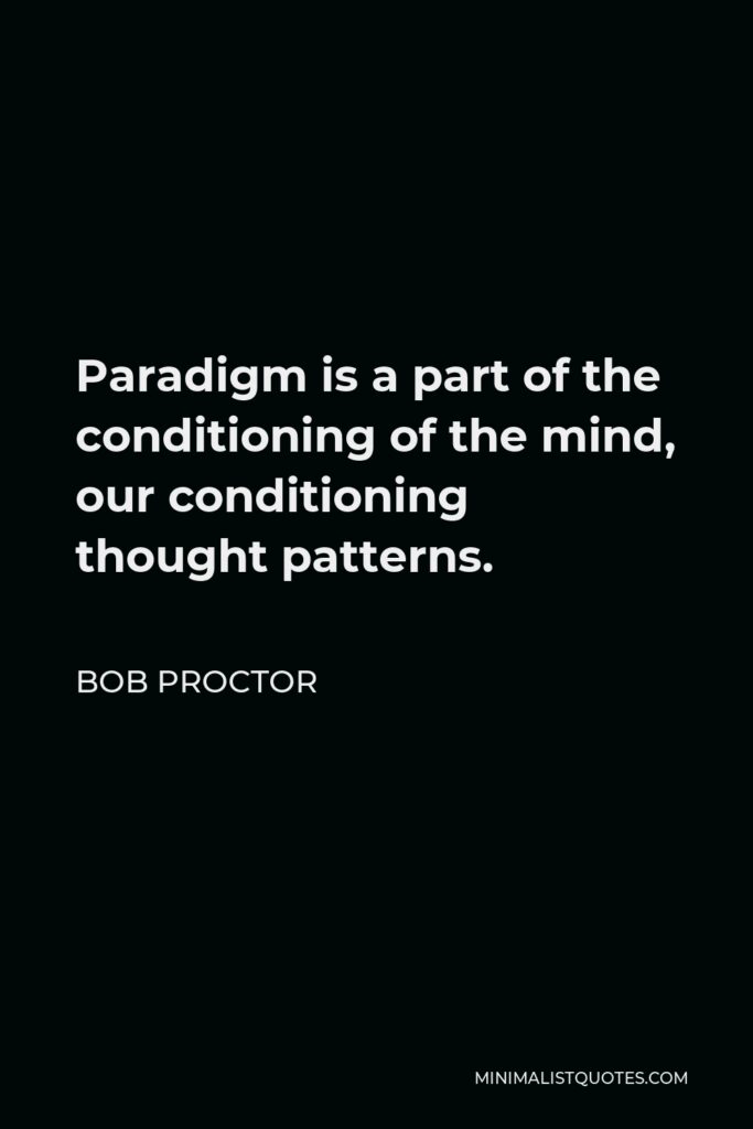 Bob Proctor Quote - Paradigm is a part of the conditioning of the mind, our conditioning thought patterns.