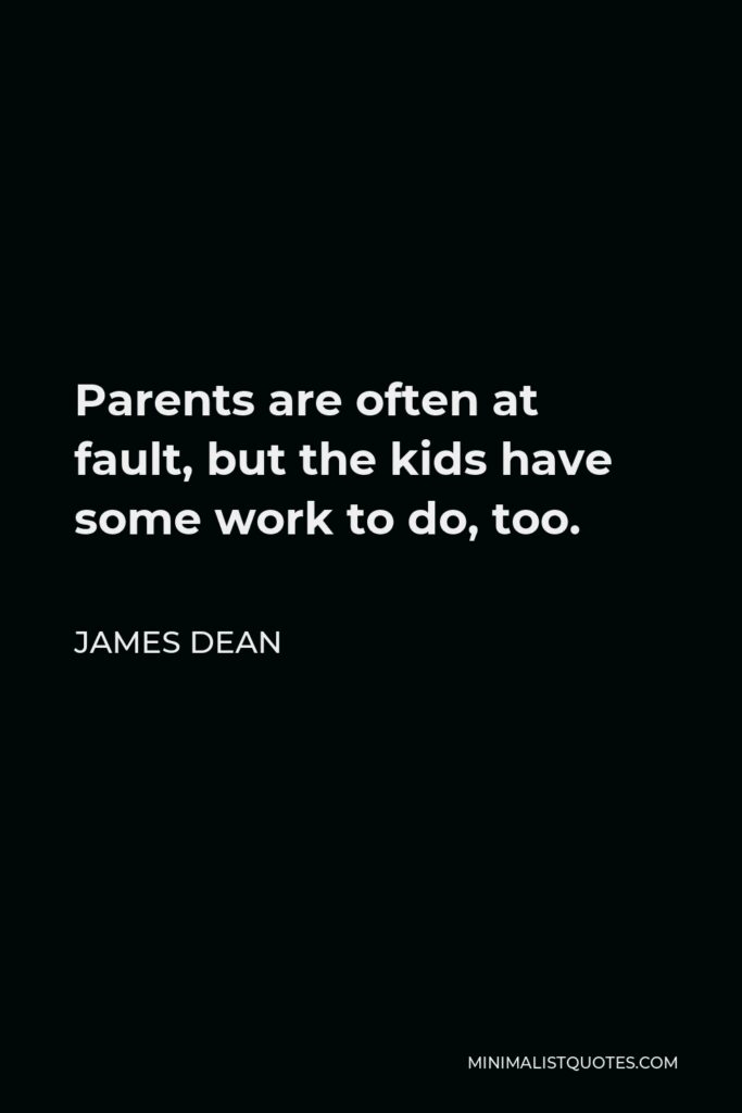 James Dean Quote - Parents are often at fault, but the kids have some work to do, too.