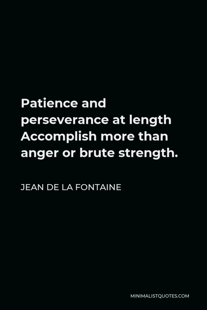 Jean de La Fontaine Quote - Patience and perseverance at length Accomplish more than anger or brute strength.