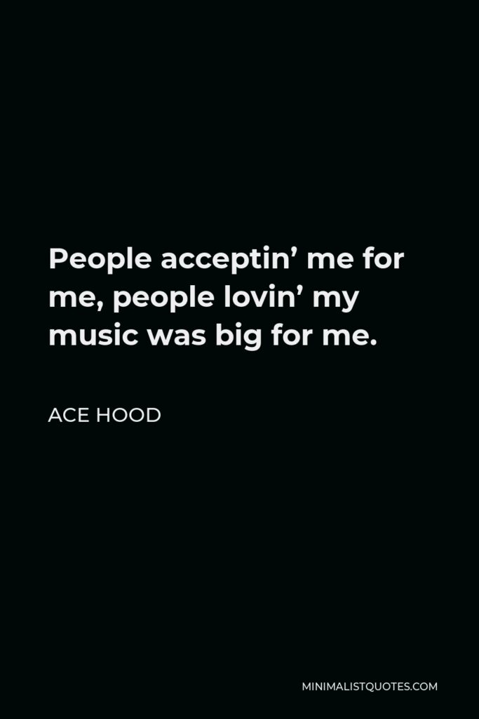 Ace Hood Quote - People acceptin’ me for me, people lovin’ my music was big for me.