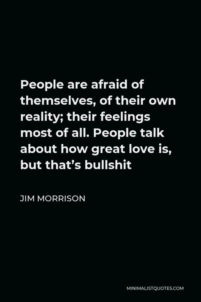 Jim Morrison Quote - People are afraid of themselves, of their own reality; their feelings most of all. People talk about how great love is, but that’s bullshit