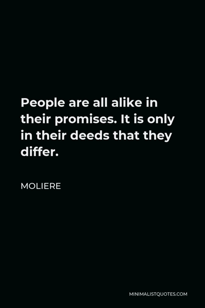 Moliere Quote - People are all alike in their promises. It is only in their deeds that they differ.