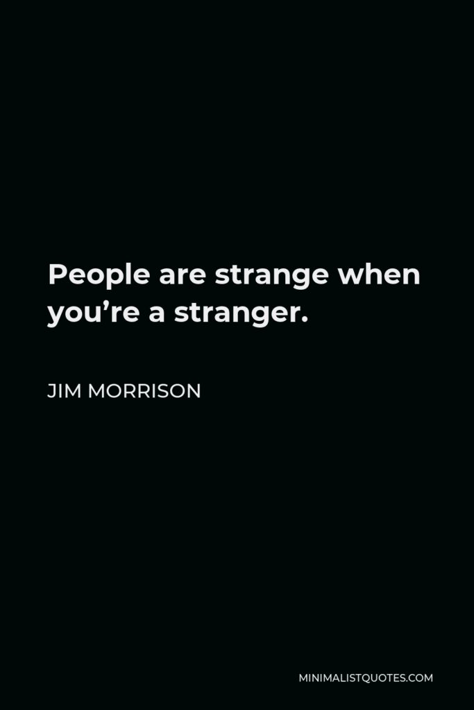 Jim Morrison Quote - People are strange when you’re a stranger.