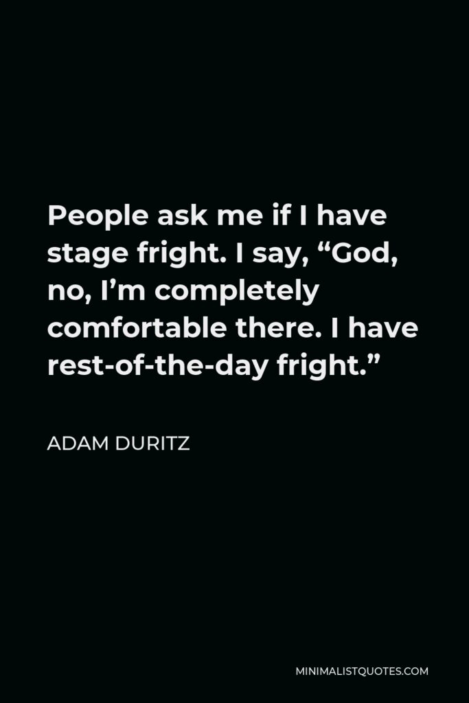 Adam Duritz Quote - People ask me if I have stage fright. I say, “God, no, I’m completely comfortable there. I have rest-of-the-day fright.”