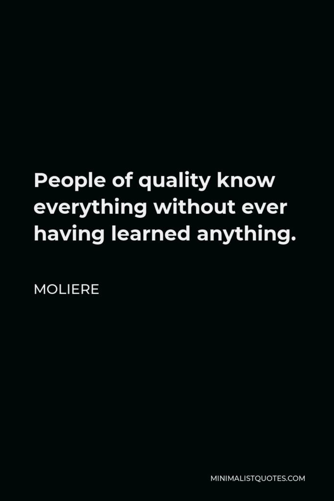 Moliere Quote - People of quality know everything without ever having learned anything.