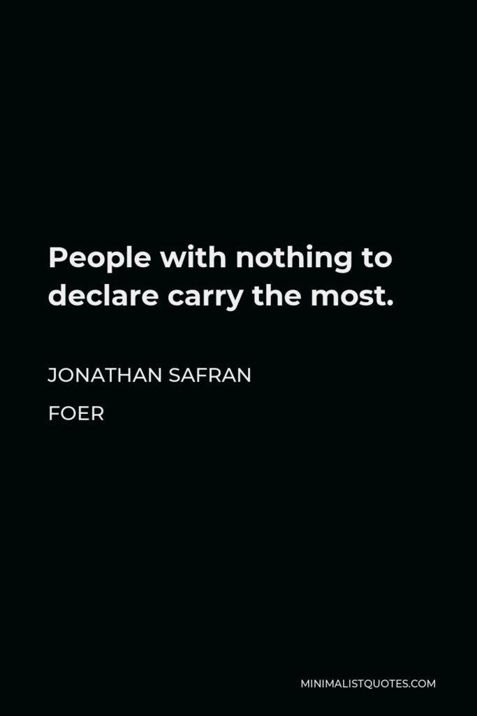 Jonathan Safran Foer Quote - People with nothing to declare carry the most.