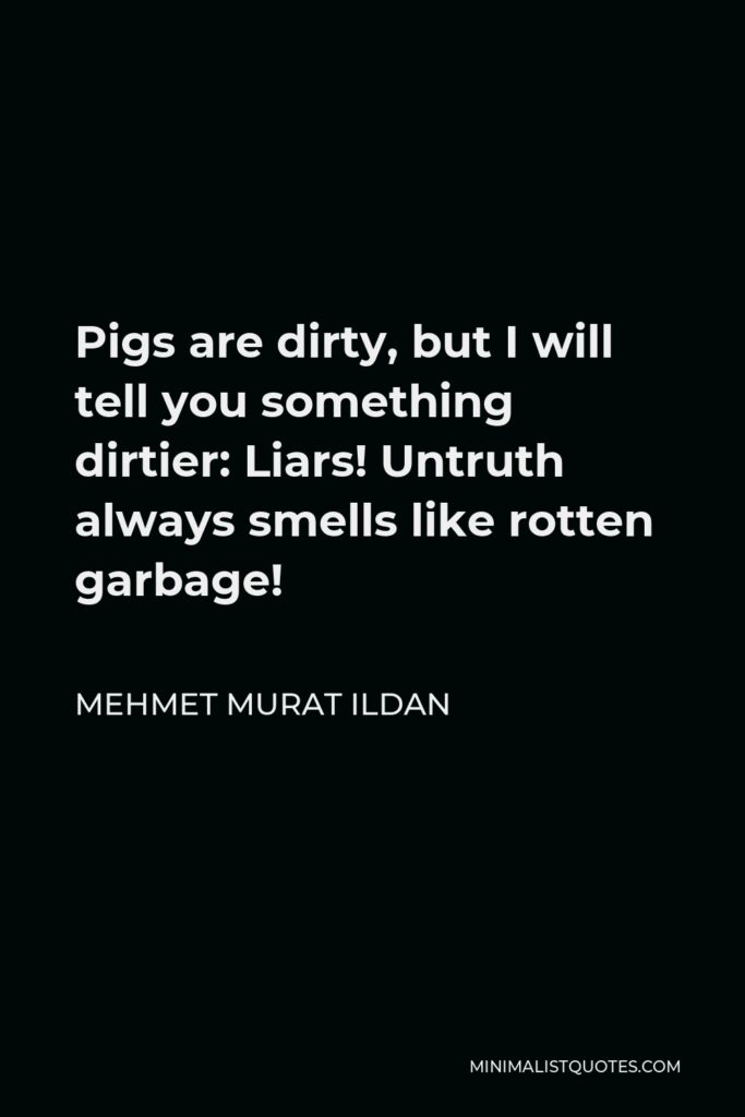 Mehmet Murat Ildan Quote - Pigs are dirty, but I will tell you something dirtier: Liars! Untruth always smells like rotten garbage!