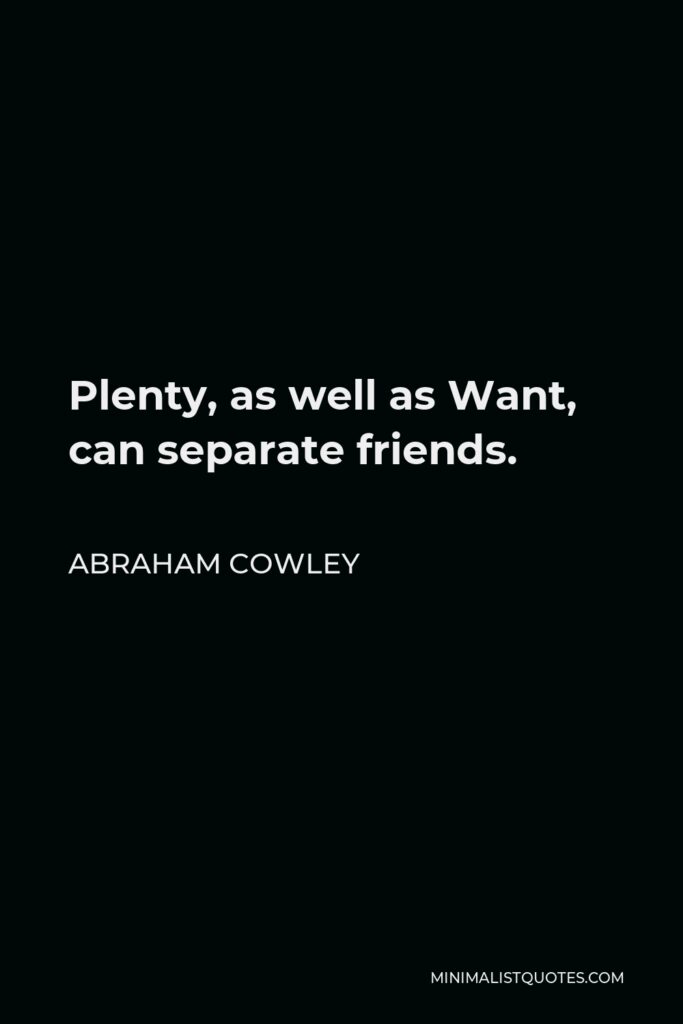 Abraham Cowley Quote - Plenty, as well as Want, can separate friends.