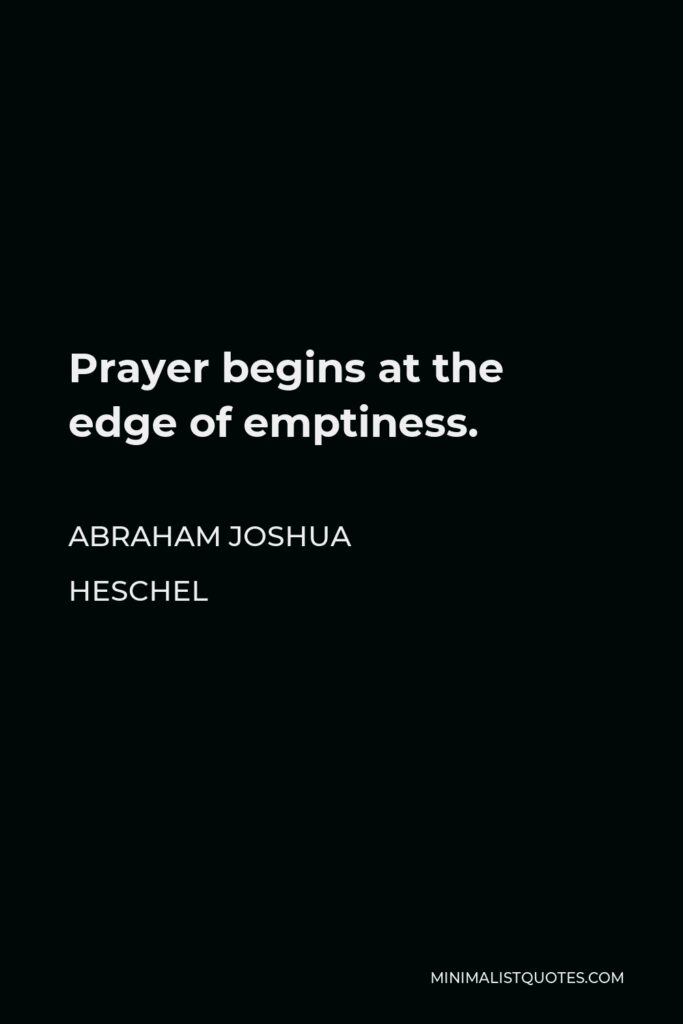Abraham Joshua Heschel Quote - Prayer begins at the edge of emptiness.