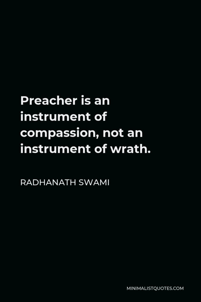 Radhanath Swami Quote - Preacher is an instrument of compassion, not an instrument of wrath.
