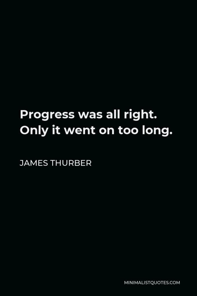 James Thurber Quote - Progress was all right. Only it went on too long.