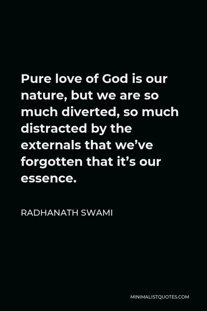 Radhanath Swami Quote - Pure love of God is our nature, but we are so much diverted, so much distracted by the externals that we’ve forgotten that it’s our essence.