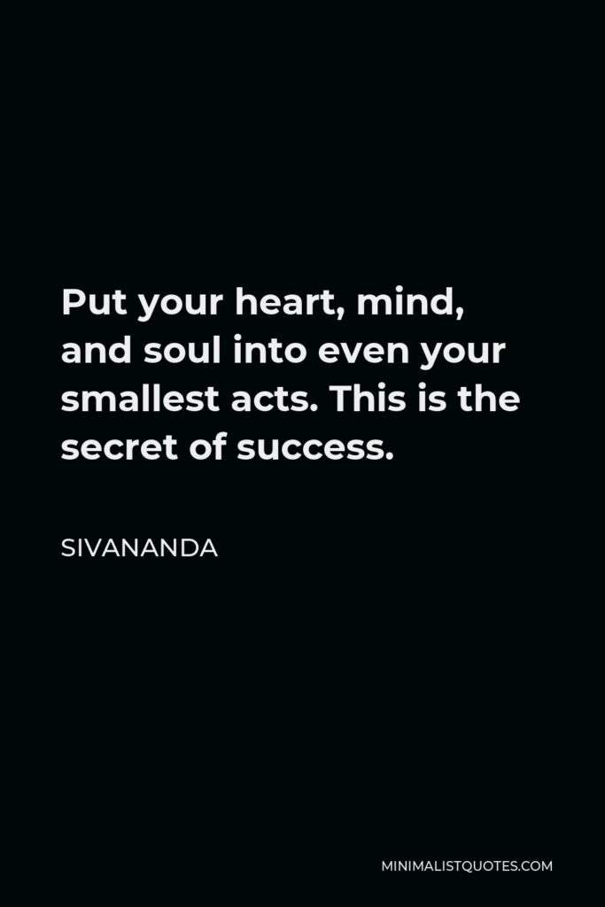 Sivananda Quote - Put your heart, mind, and soul into even your smallest acts. This is the secret of success.