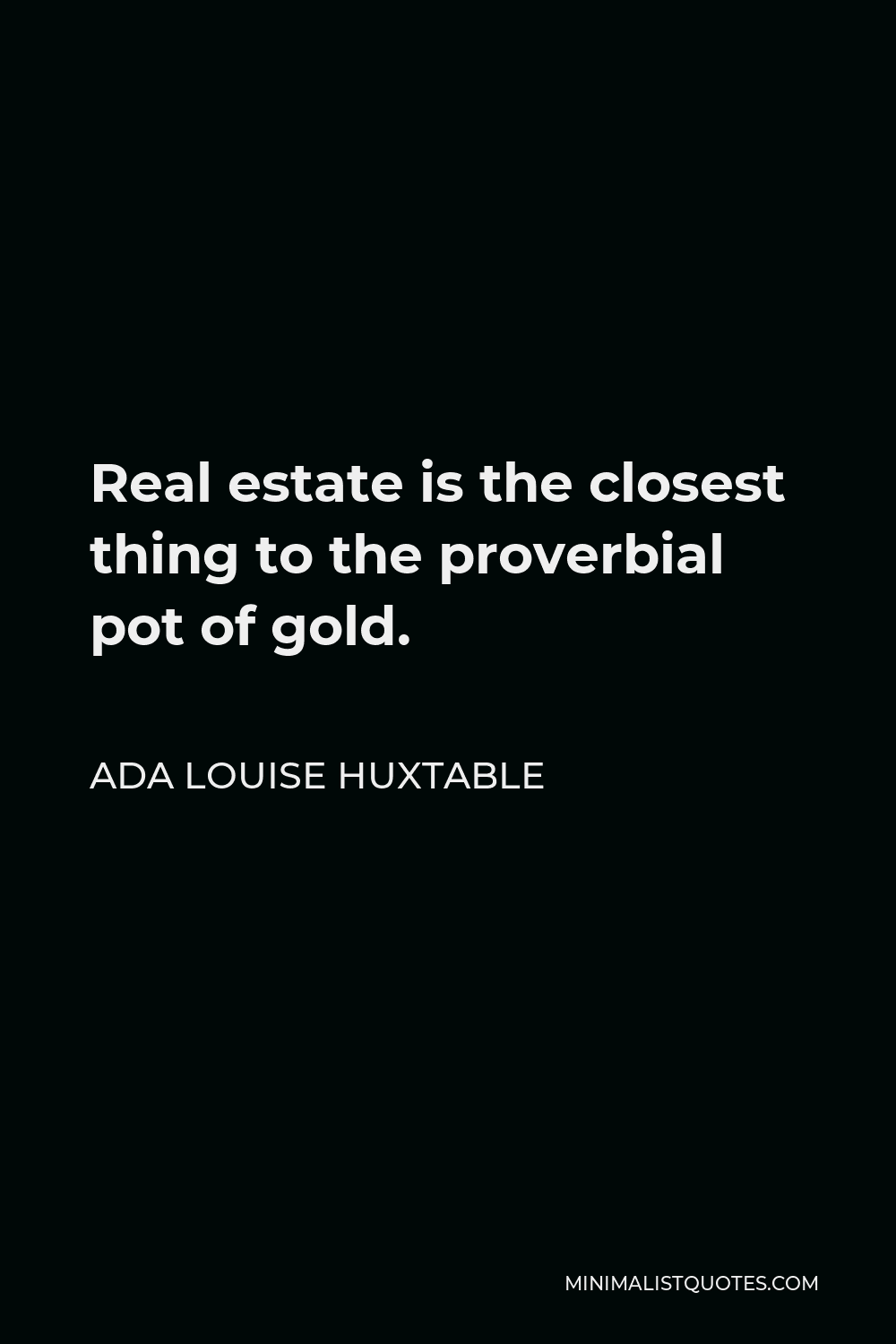 Ada Louise Huxtable Quote - Real estate is the closest thing to the proverbial pot of gold.