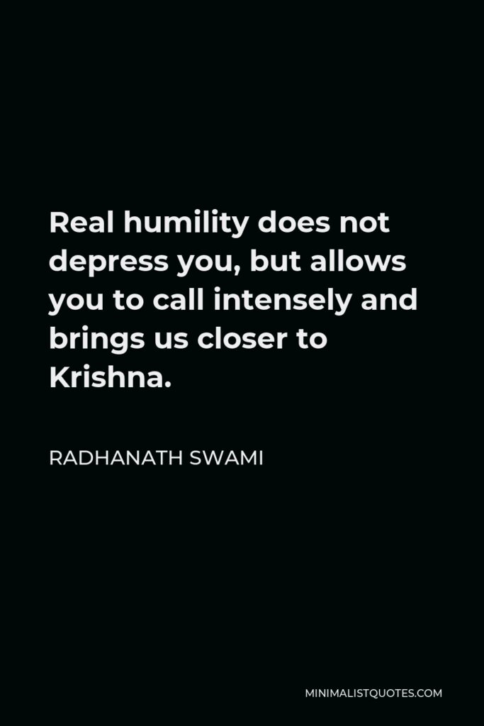 Radhanath Swami Quote - Real humility does not depress you, but allows you to call intensely and brings us closer to Krishna.