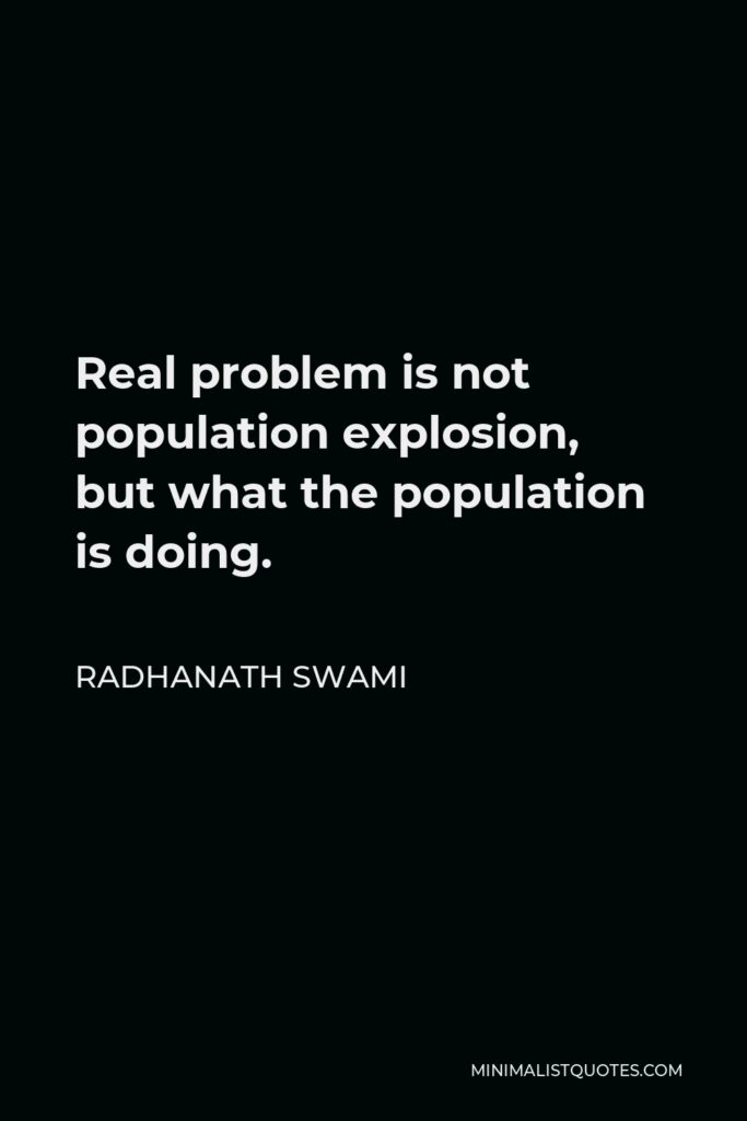 Radhanath Swami Quote - Real problem is not population explosion, but what the population is doing.