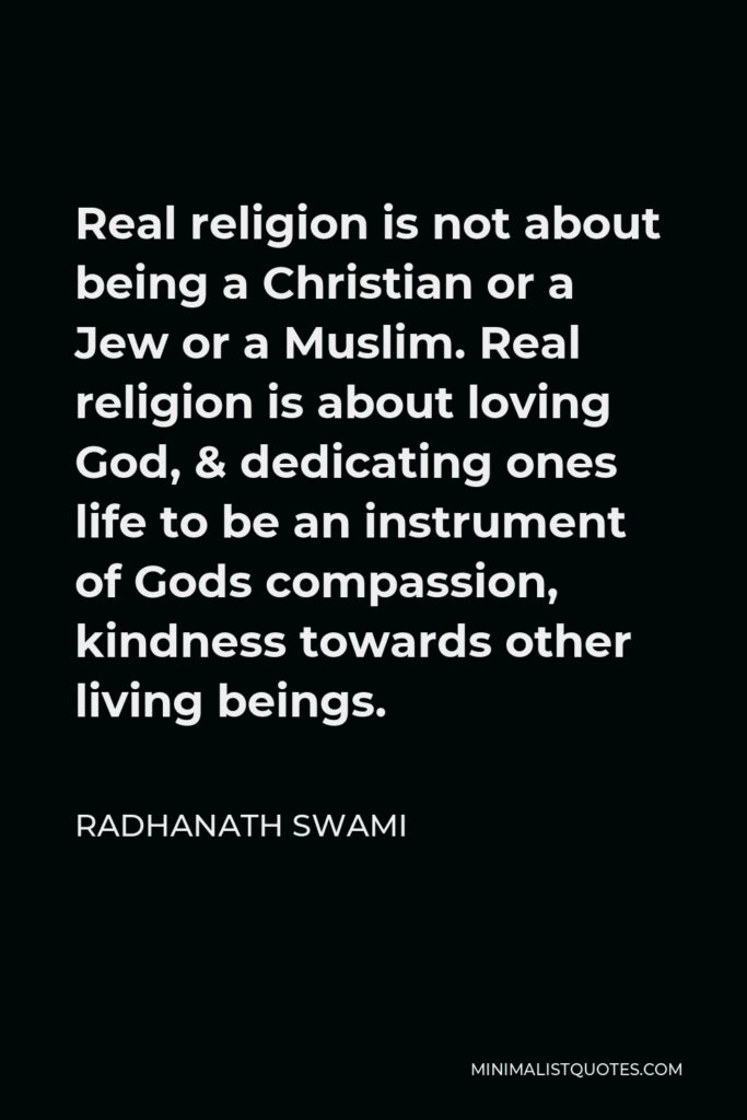 Radhanath Swami Quote - Real religion is not about being a Christian or a Jew or a Muslim. Real religion is about loving God, & dedicating ones life to be an instrument of Gods compassion, kindness towards other living beings.
