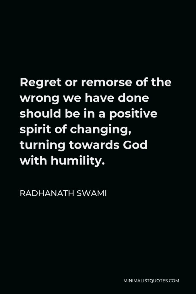 Radhanath Swami Quote - Regret or remorse of the wrong we have done should be in a positive spirit of changing, turning towards God with humility.