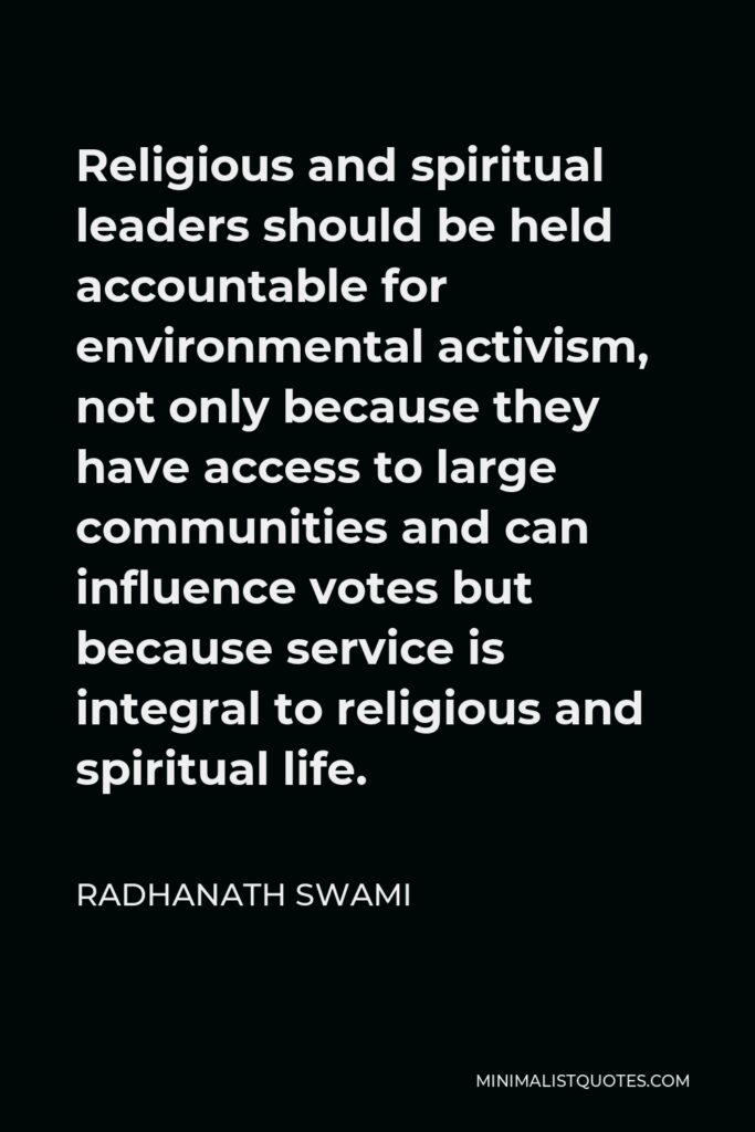 Radhanath Swami Quote - Religious and spiritual leaders should be held accountable for environmental activism, not only because they have access to large communities and can influence votes but because service is integral to religious and spiritual life.