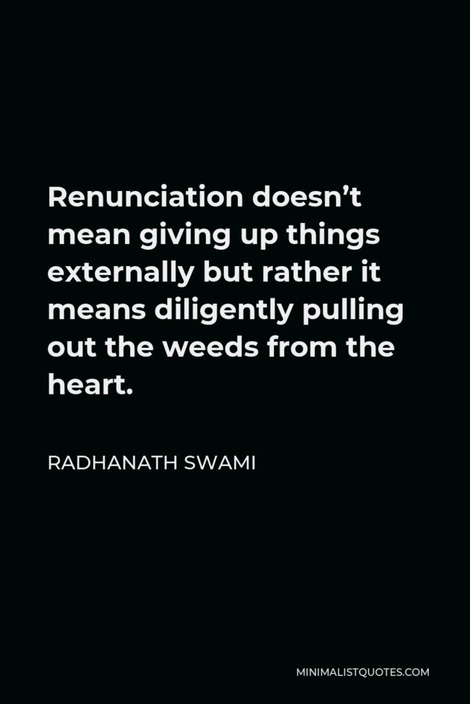 Radhanath Swami Quote - Renunciation doesn’t mean giving up things externally but rather it means diligently pulling out the weeds from the heart.