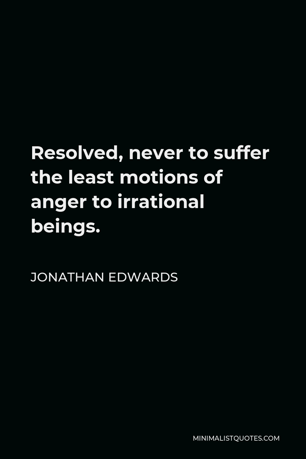 Jonathan Edwards Quote - Resolved, never to suffer the least motions of anger to irrational beings.
