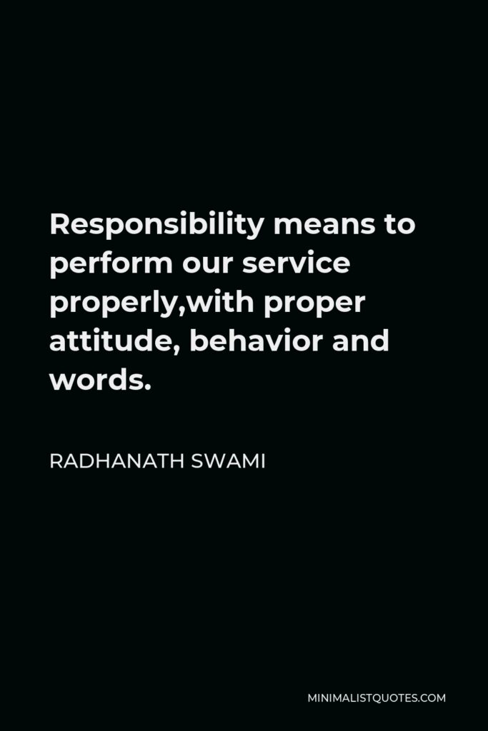 Radhanath Swami Quote - Responsibility means to perform our service properly,with proper attitude, behavior and words.