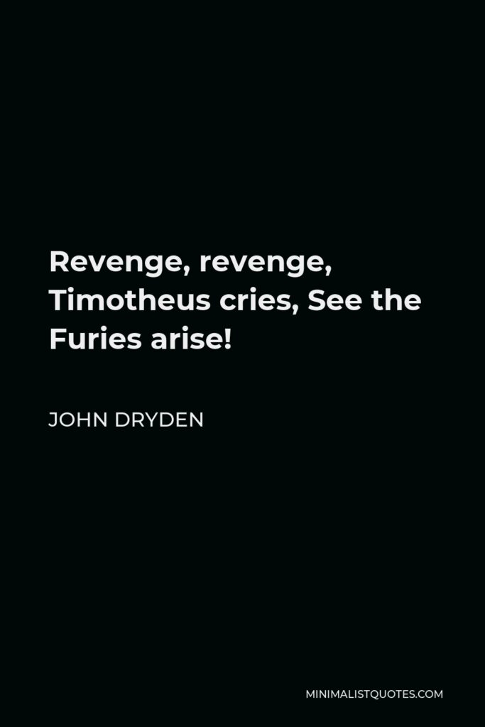 John Dryden Quote - Revenge, revenge, Timotheus cries, See the Furies arise!