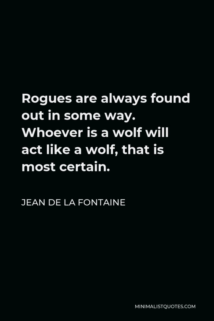 Jean de La Fontaine Quote - Rogues are always found out in some way. Whoever is a wolf will act like a wolf, that is most certain.