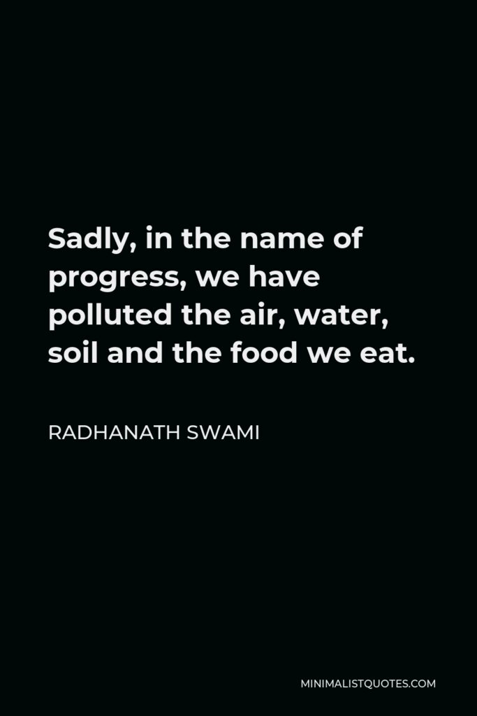 Radhanath Swami Quote - Sadly, in the name of progress, we have polluted the air, water, soil and the food we eat.