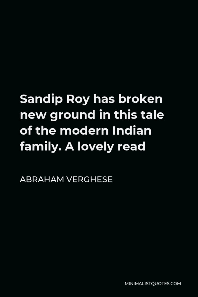 Abraham Verghese Quote - Sandip Roy has broken new ground in this tale of the modern Indian family. A lovely read