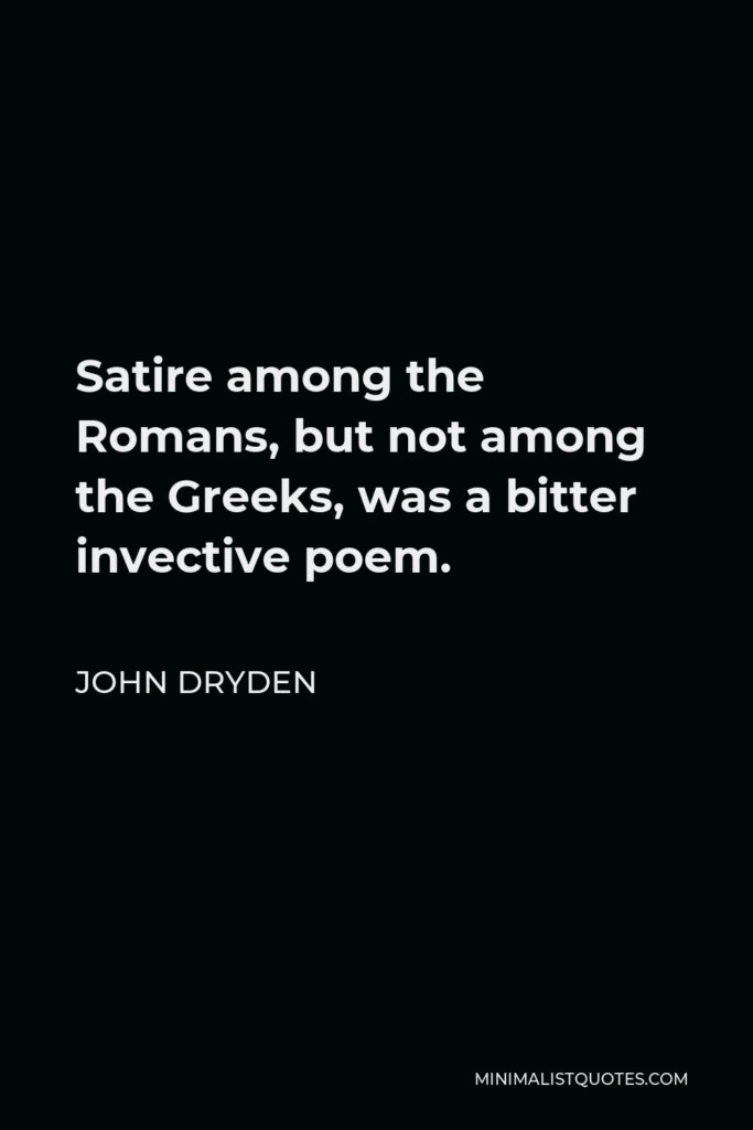 John Dryden Quote - Satire among the Romans, but not among the Greeks, was a bitter invective poem.