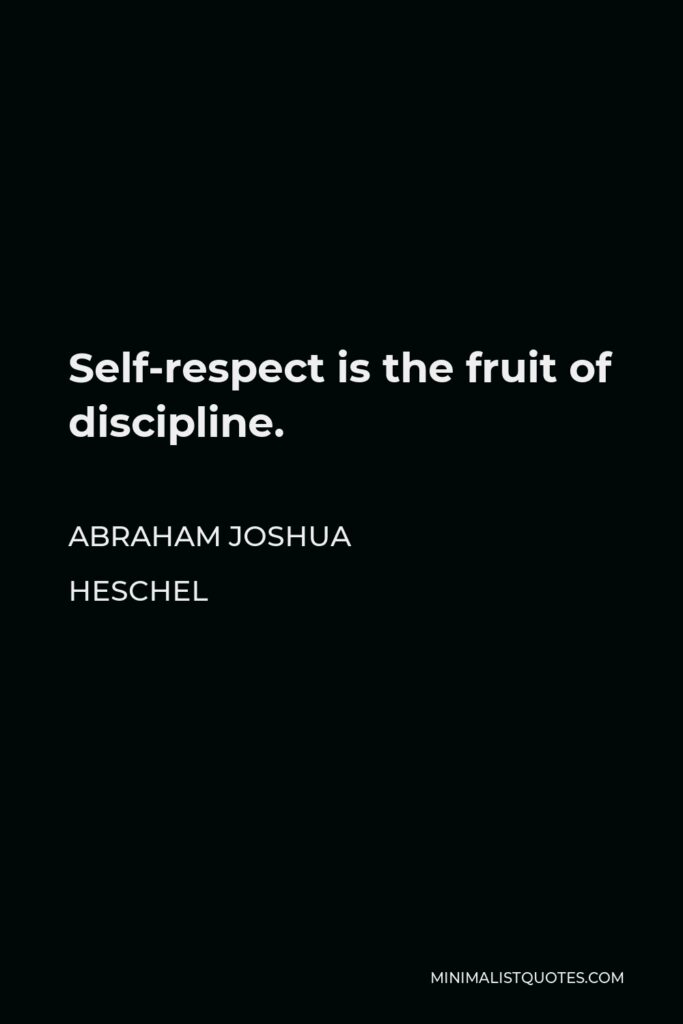 Abraham Joshua Heschel Quote - Self-respect is the fruit of discipline.