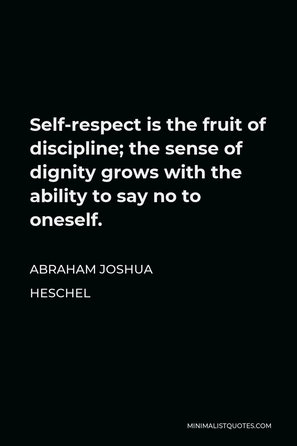 Abraham Joshua Heschel Quote - Self-respect is the fruit of discipline; the sense of dignity grows with the ability to say no to oneself.