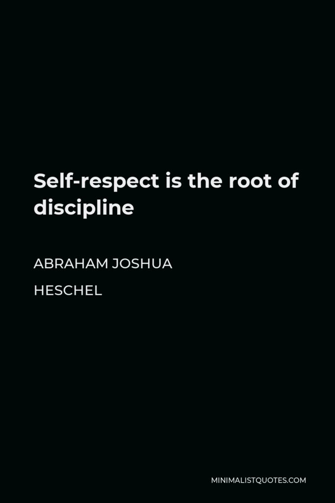 Abraham Joshua Heschel Quote - Self-respect is the root of discipline