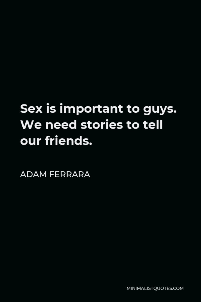 Adam Ferrara Quote - Sex is important to guys. We need stories to tell our friends.
