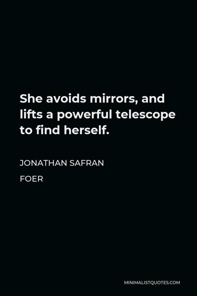 Jonathan Safran Foer Quote - She avoids mirrors, and lifts a powerful telescope to find herself.