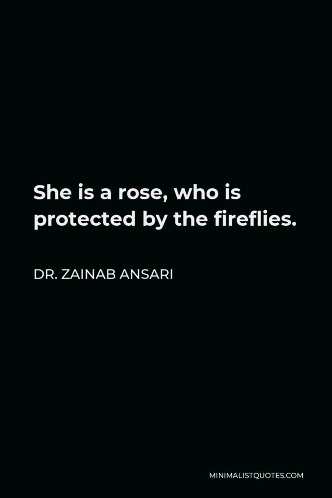 Dr. Zainab Ansari Quote - She is a rose, who is protected by the fireflies.