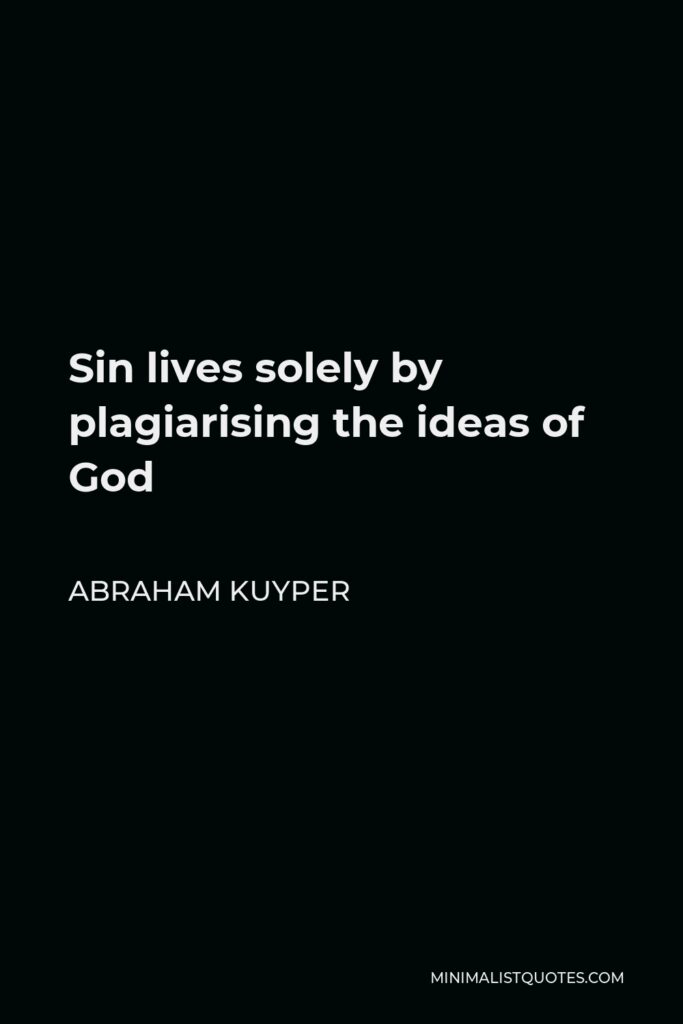 Abraham Kuyper Quote - Sin lives solely by plagiarising the ideas of God