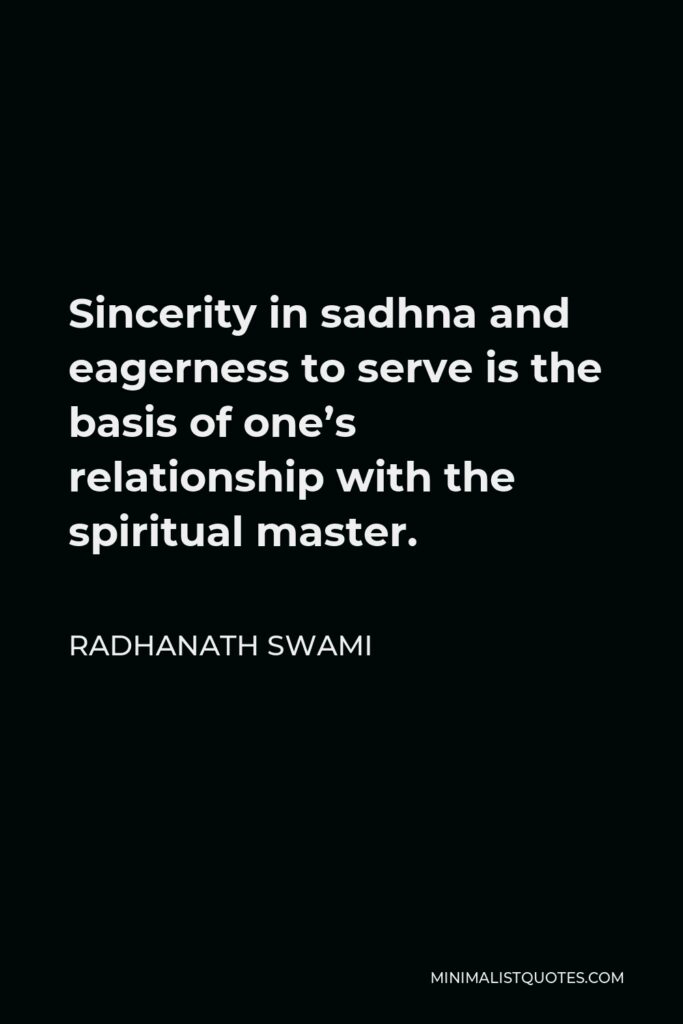 Radhanath Swami Quote - Sincerity in sadhna and eagerness to serve is the basis of one’s relationship with the spiritual master.