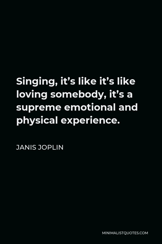 Janis Joplin Quote - Singing, it’s like it’s like loving somebody, it’s a supreme emotional and physical experience.