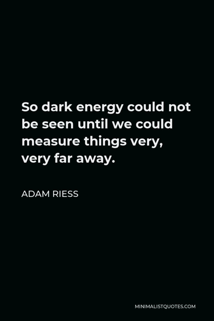 Adam Riess Quote - So dark energy could not be seen until we could measure things very, very far away.