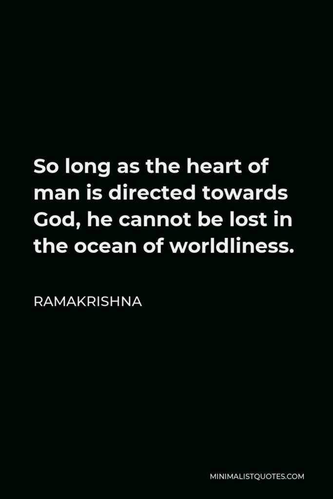 Ramakrishna Quote - So long as the heart of man is directed towards God, he cannot be lost in the ocean of worldliness.