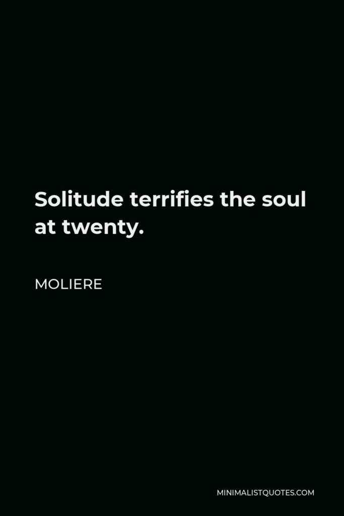 Moliere Quote - Solitude terrifies the soul at twenty.