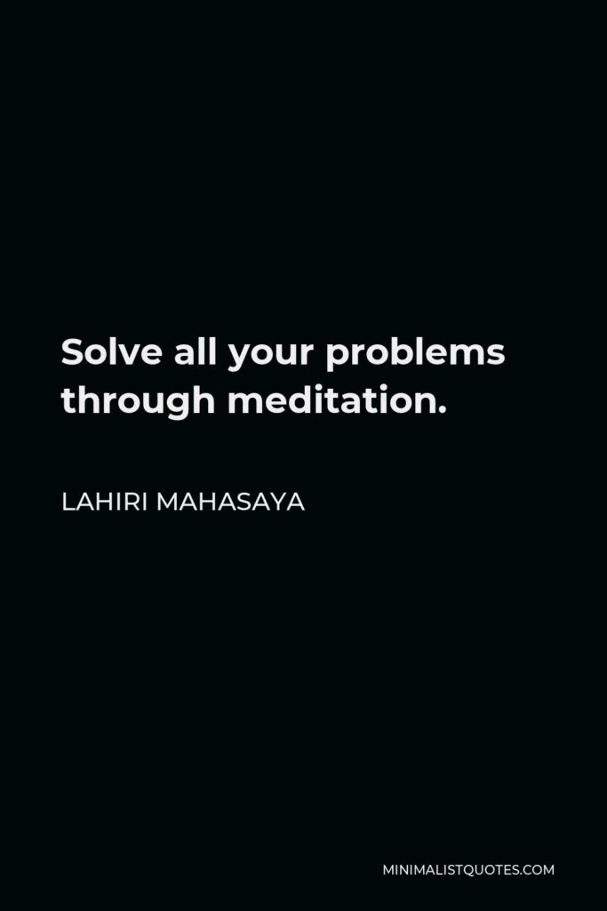 Lahiri Mahasaya Quote - Solve all your problems through meditation.