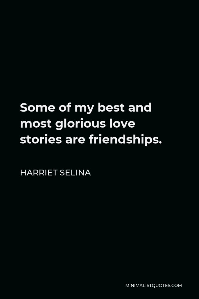 Harriet Selina Quote - Some of my best and most glorious love stories are friendships.