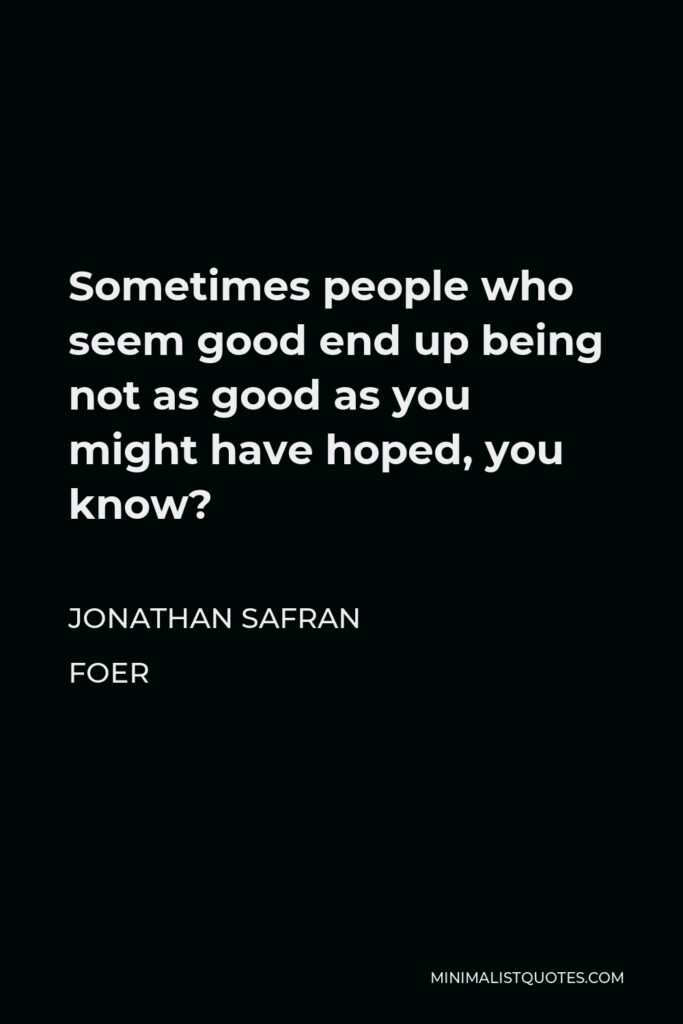 Jonathan Safran Foer Quote - Sometimes people who seem good end up being not as good as you might have hoped, you know?