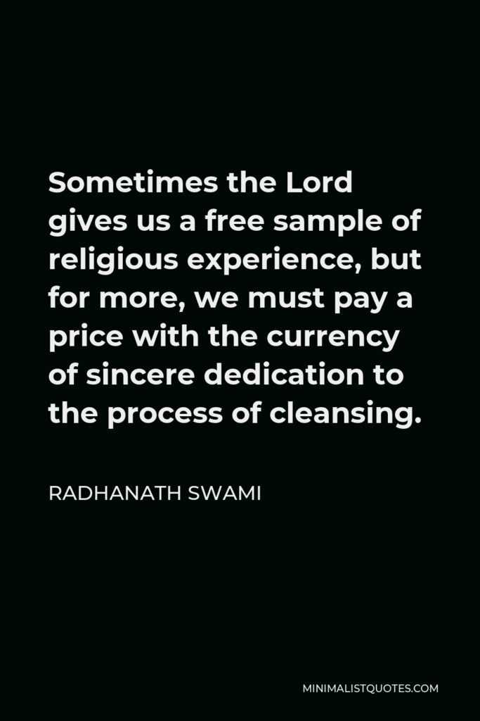 Radhanath Swami Quote - Sometimes the Lord gives us a free sample of religious experience, but for more, we must pay a price with the currency of sincere dedication to the process of cleansing.