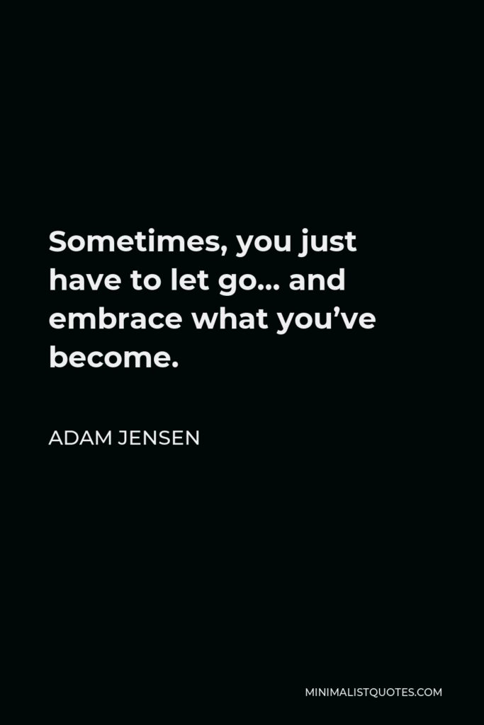 Adam Jensen Quote - Sometimes, you just have to let go… and embrace what you’ve become.